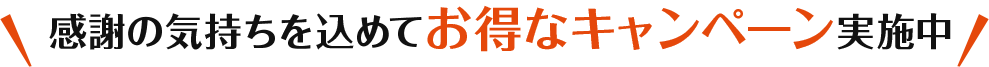 感謝の気持ちを込めてお得なキャンペーン実施中