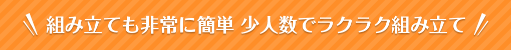 組み立ても非常に簡単 少人数でラクラク組み立て