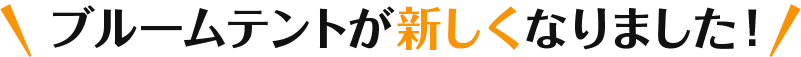 ブルームテントが新しくなりました！