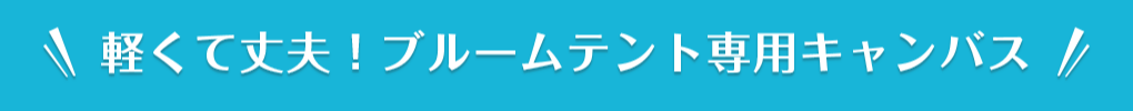 軽くて丈夫！ブルームテント専用キャンバス