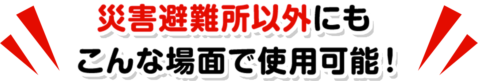 災害避難所以外にもこんな場面で使用可能！